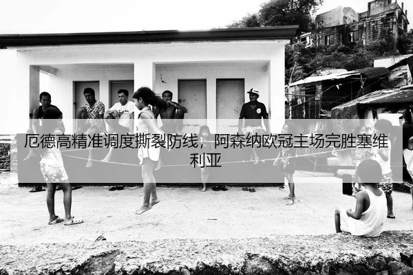 厄德高精准调度撕裂防线，阿森纳欧冠主场完胜塞维利亚