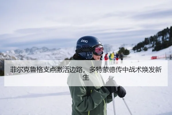 菲尔克鲁格支点激活边路，多特蒙德传中战术焕发新生